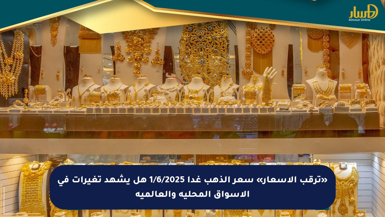 «ترقب الأسعار» سعر الذهب غدا 1/6/2025 هل يشهد تغيرات في الأسواق المحلية والعالمية